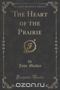 The Heart of the Prairie (Classic Reprint)