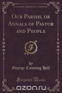 Our Parish, or Annals of Pastor and People (Classic Reprint)