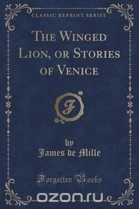 The Winged Lion, or Stories of Venice (Classic Reprint)