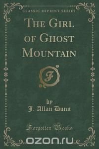 The Girl of Ghost Mountain (Classic Reprint)