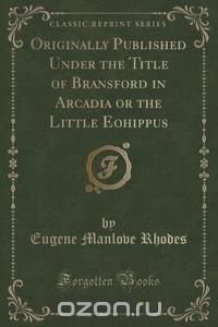 Originally Published Under the Title of Bransford in Arcadia or the Little Eohippus (Classic Reprint)