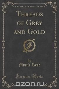 Threads of Grey and Gold (Classic Reprint)