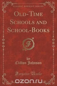 Old-Time Schools and School-Books (Classic Reprint)