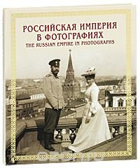 Российская империя в фотографиях. Конец XIX - начало XX века / The Russian Empire in Photographs: Late 19th - Early 20th Centuries