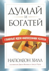 Думай и богатей. Главные идеи философии успеха