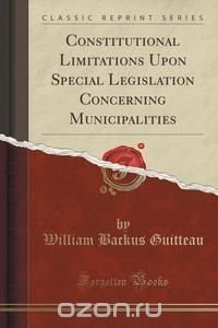 Constitutional Limitations Upon Special Legislation Concerning Municipalities (Classic Reprint)