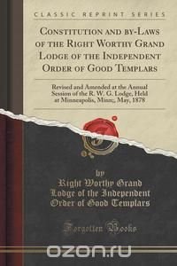 Constitution and by-Laws of the Right Worthy Grand Lodge of the Independent Order of Good Templars