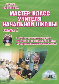 Мастер-класс учителя начальной школы. Выпуск 2. Разработки нестандартных уроков. Материалы для воспитательной работы. Сценарии коллективных творческих дел (+ CD-ROM)