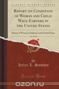 Report on Condition of Woman and Child Wage-Earners in the United States, Vol. 9 of 19