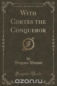 With Cortes the Conqueror (Classic Reprint)