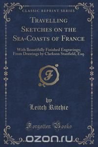 Travelling Sketches on the Sea-Coasts of France