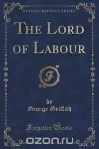 The Lord of Labour (Classic Reprint)