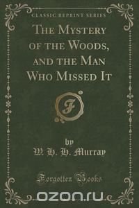 The Mystery of the Woods, and the Man Who Missed It (Classic Reprint)