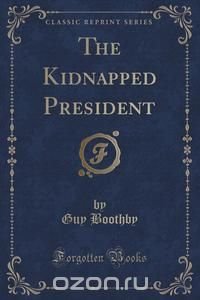 The Kidnapped President (Classic Reprint)