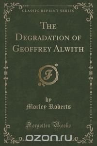 The Degradation of Geoffrey Alwith (Classic Reprint)