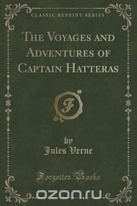 The Voyages and Adventures of Captain Hatteras (Classic Reprint)