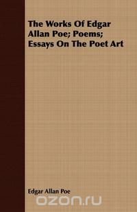 The Works Of Edgar Allan Poe; Poems; Essays On The Poet Art