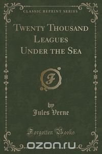 Twenty Thousand Leagues Under the Sea (Classic Reprint)