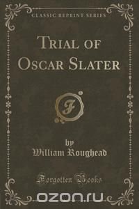 William Roughead - «Trial of Oscar Slater (Classic Reprint)»