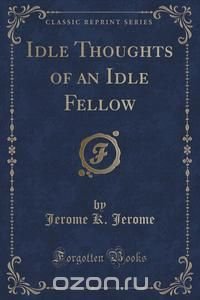 Idle Thoughts of an Idle Fellow (Classic Reprint)