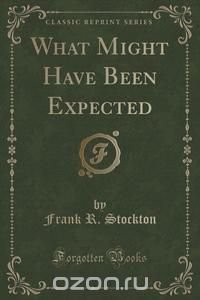 What Might Have Been Expected (Classic Reprint)