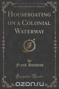 Houseboating on a Colonial Waterway (Classic Reprint)