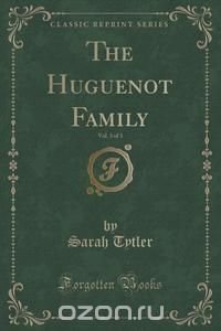 The Huguenot Family, Vol. 3 of 3 (Classic Reprint)