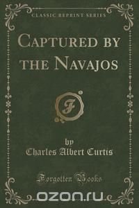 Captured by the Navajos (Classic Reprint)