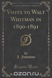 Visits to Walt Whitman in 1890-1891 (Classic Reprint)