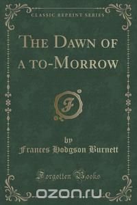 The Dawn of a to-Morrow (Classic Reprint)