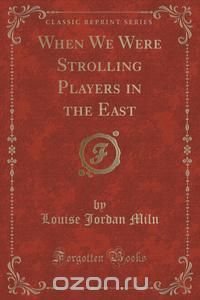 When We Were Strolling Players in the East (Classic Reprint)