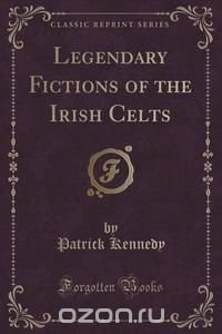 Legendary Fictions of the Irish Celts (Classic Reprint)