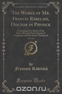 The Works of Mr. Francis Rabelais, Doctor in Physick, Vol. 2 of 2