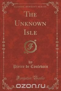 The Unknown Isle (Classic Reprint)