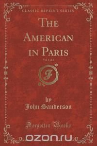 The American in Paris, Vol. 1 of 2 (Classic Reprint)