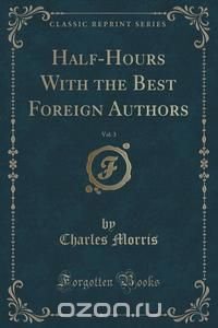 Half-Hours With the Best Foreign Authors, Vol. 3 (Classic Reprint)