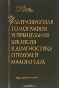 А. Ф. Цыб, Г. Н. Гришин, Г. В. Нестайко - «Ультразвуковая томография и прицельная биопсия в диагностике опухолей малого таза»