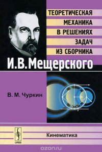 Кинематика. Теоретическая механика в решениях задач из сборника И. В. Мещерского