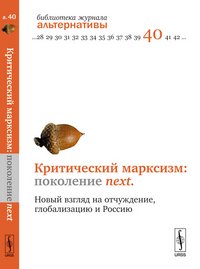 Критический марксизм. Поколение next. Новый взгляд на отчуждение, глобализацию и Россию