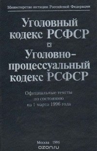 Уголовный кодекс РСФСР. Уголовно-процессуальный кодекс РСФСР. Официальные тексты по состоянию на 1 марта 1996 г