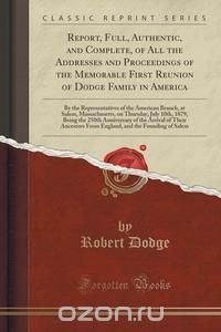 Report, Full, Authentic, and Complete, of All the Addresses and Proceedings of the Memorable First Reunion of Dodge Family in America