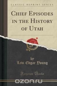 Chief Episodes in the History of Utah (Classic Reprint)