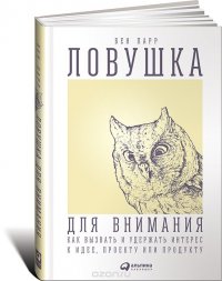 Ловушка для внимания. Как вызвать и удержать интерес к идее, проекту или продукту