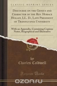 Discourse on the Genius and Character of the Rev. Horace Holley, LL. D., Late President of Transylvania University