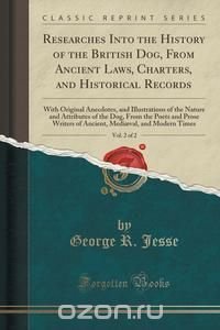 George R. Jesse - «Researches Into the History of the British Dog, From Ancient Laws, Charters, and Historical Records, Vol. 2 of 2»