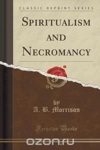 Spiritualism and Necromancy (Classic Reprint)