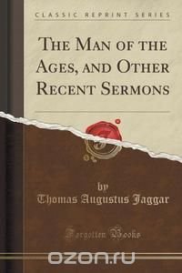 The Man of the Ages, and Other Recent Sermons (Classic Reprint)