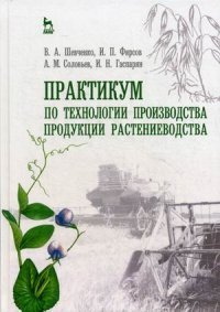 Практикум по технологии производства продукции растениеводства. Учебник