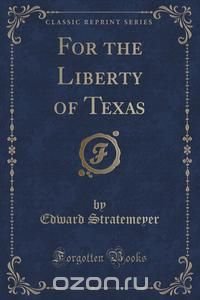 For the Liberty of Texas (Classic Reprint)