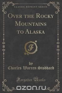 Over the Rocky Mountains to Alaska (Classic Reprint)